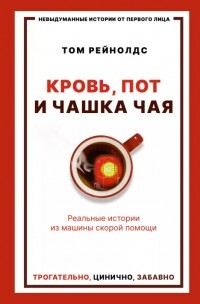 Кровь, пот и чашка чая. Реальные истории из машины скорой помощи - Рейнолдс Том