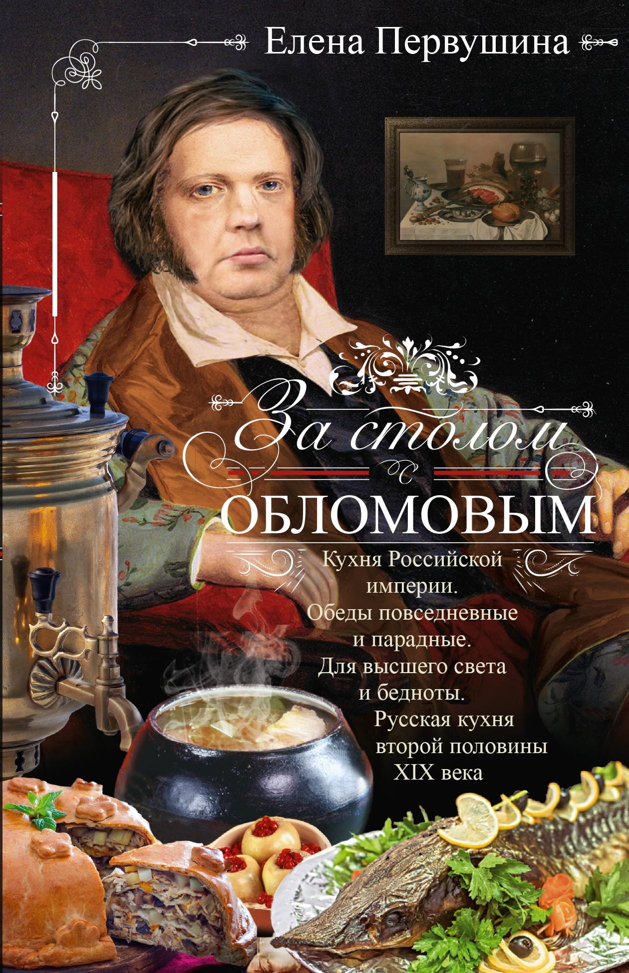 За столом с Обломовым. Кухня Российской империи. Обеды повседневные и парадные. Для высшего света и бедноты. Русская кухня первой половины XIX века - Елена Владимировна Первушина