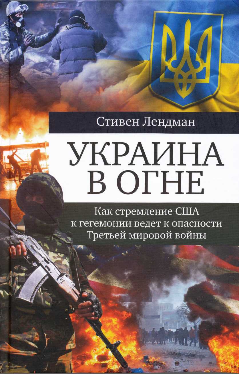 Украина в огне. Как стремление США к гегемонии ведет к опасности третьей мировой войны - Стивен Лендман