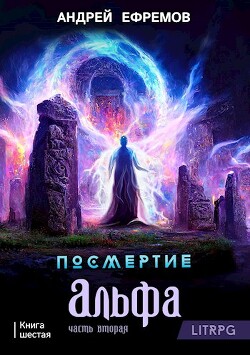 Посмертие-6. Альфа. Часть вторая (СИ) - Ефремов Андрей Николаевич "Брэм"