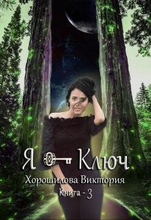 Я - Ключ. Книга 3 (СИ) - Хорошилова Виктория