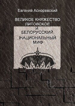 Великое княжество Литовское и белорусский национальный миф - Асноревский Евгений