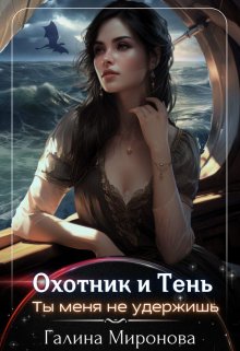 Охотник и тень. Ты меня не удержишь - Галина Миронова (Самиздат)