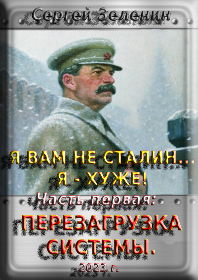 Я вам не Сталин! Я хуже. Часть1: Перезагрузка системы. - Сергей Николаевич Зеленин