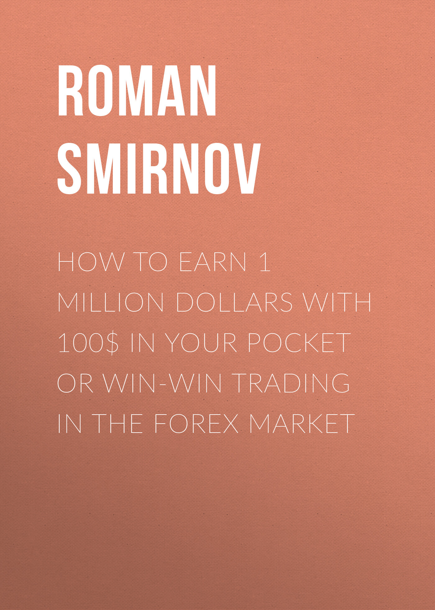 How to earn 1 million dollars with 100$ in your pocket or win-win trading in the Forex market - Roman Smirnov