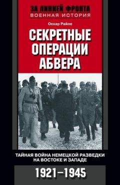 Оскар Райле - Секретные операции абвера. Тайная война немецкой разведки на Востоке и Западе. 1921–1945