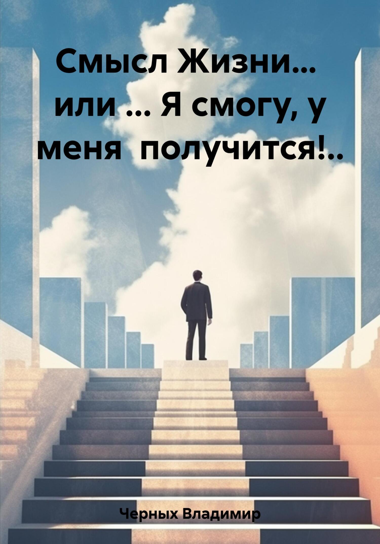 Смысл Жизни… или … Я смогу, у меня получится!.. - Владимир Романович Черных