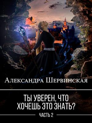 Ты уверен, что хочешь это знать? Книга 2 - Александра Шервинская