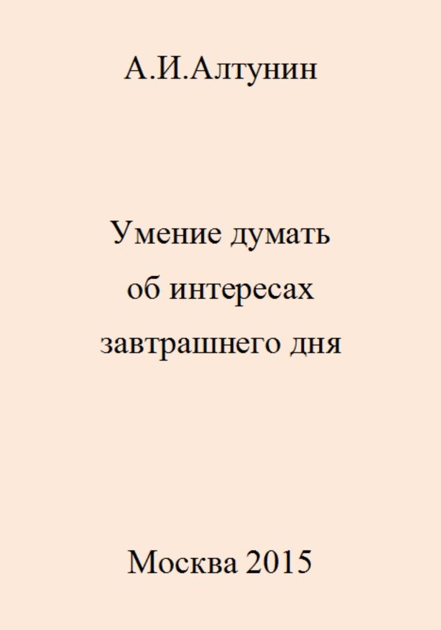 Умение думать об интересах завтрашнего дня - Александр Иванович Алтунин