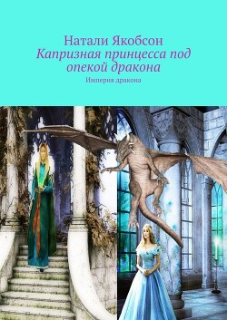 Капризная принцесса под опекой дракона (СИ) - Якобсон Натали Альбертовна