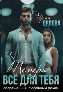 Теперь всё для тебя (СИ) - Орлова Ирма