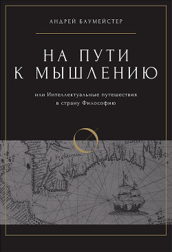 На пути к мышлению или интеллектуальные путешествия в страну Философию - Баумейстер Андрей Олегович