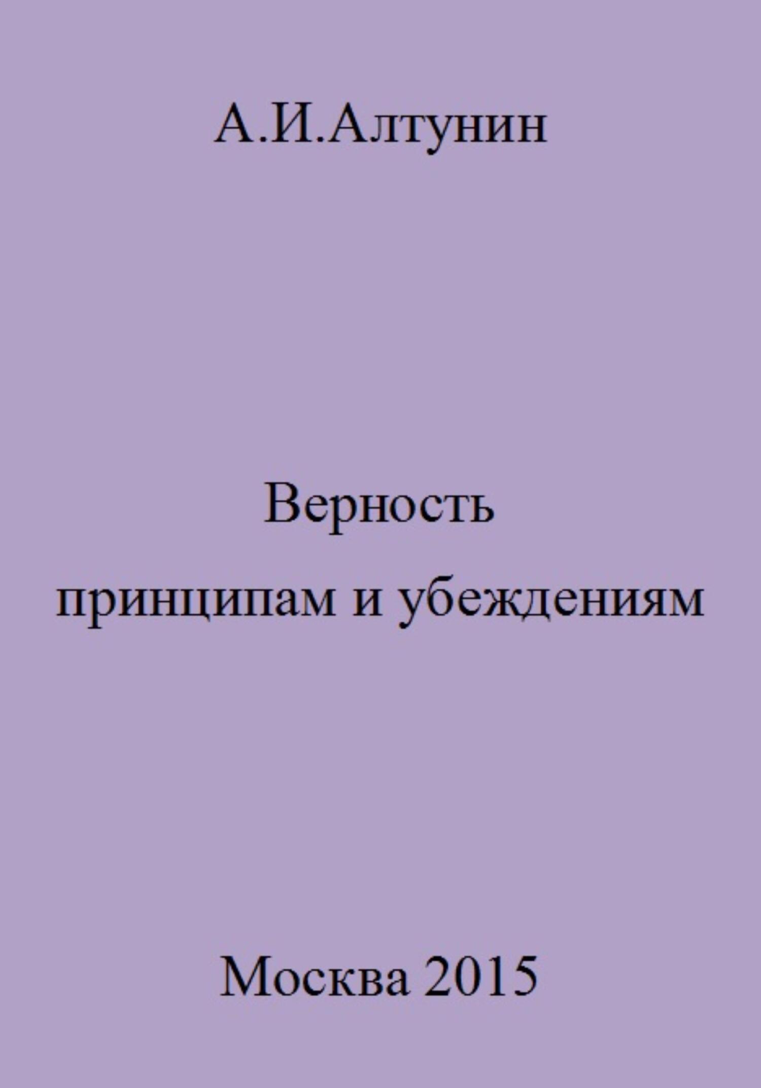 Верность принципам и убеждениям - Александр Иванович Алтунин