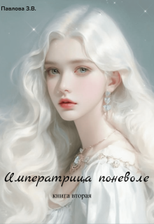 Императрица поневоле. Книга вторая - Зарина Павлова