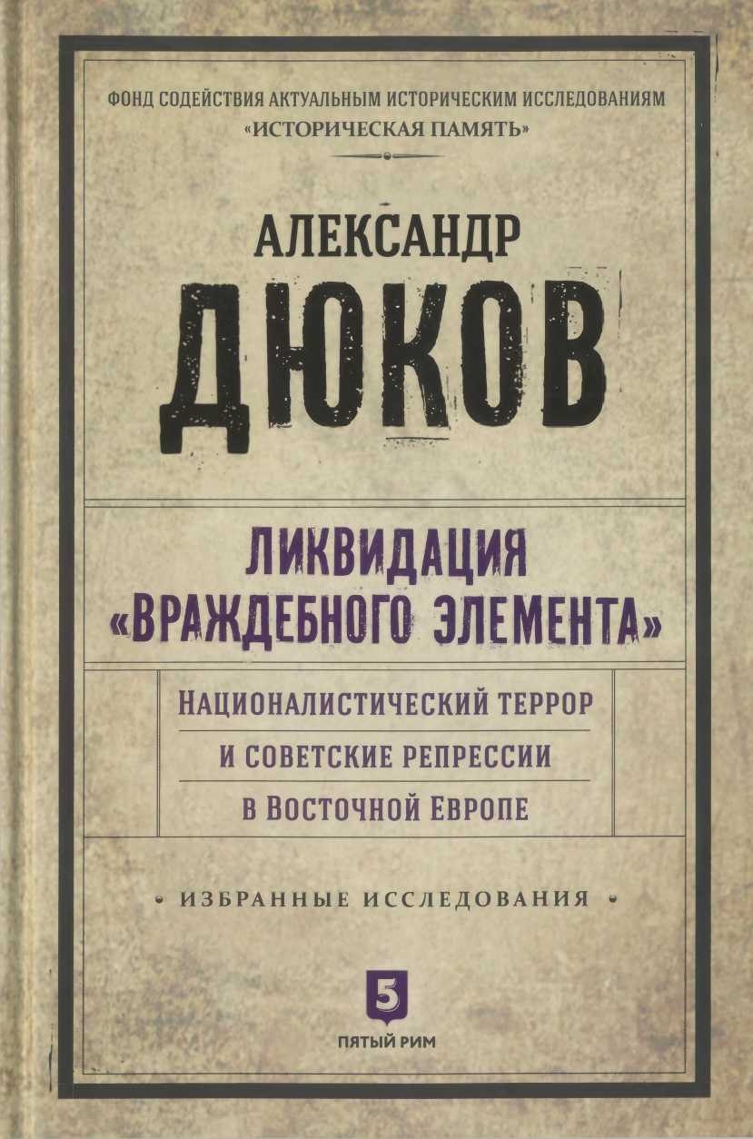 Ликвидация враждебного элемента: Националистический террор и советские репрессии в Восточной Европе - Александр Решидеович Дюков