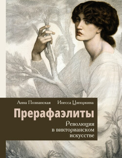 Прерафаэлиты. Революция в викторианском искусстве - Ципоркина Инесса Владимировна