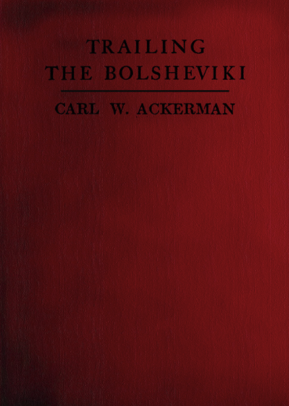 Trailing The Bolsheviki Twelve Thousand Miles With The Allies In Siberia - Carl W. Ackerman