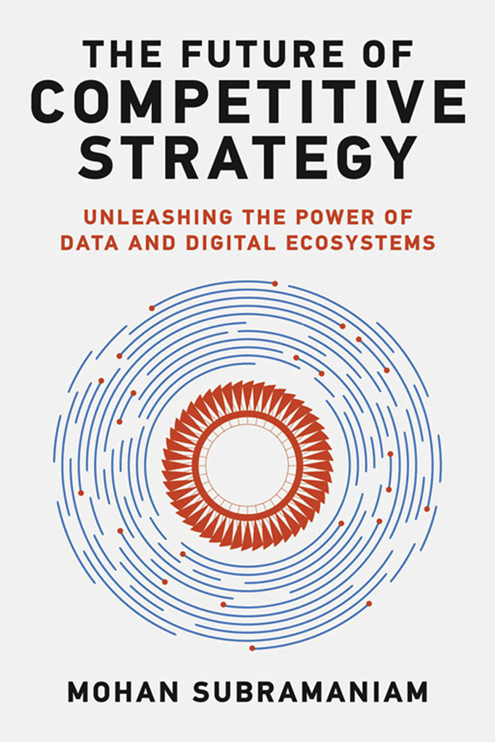 The Future of Competitive Strategy: Unleashing the Power of Data and Digital Ecosystems - Mohan Subramaniam;