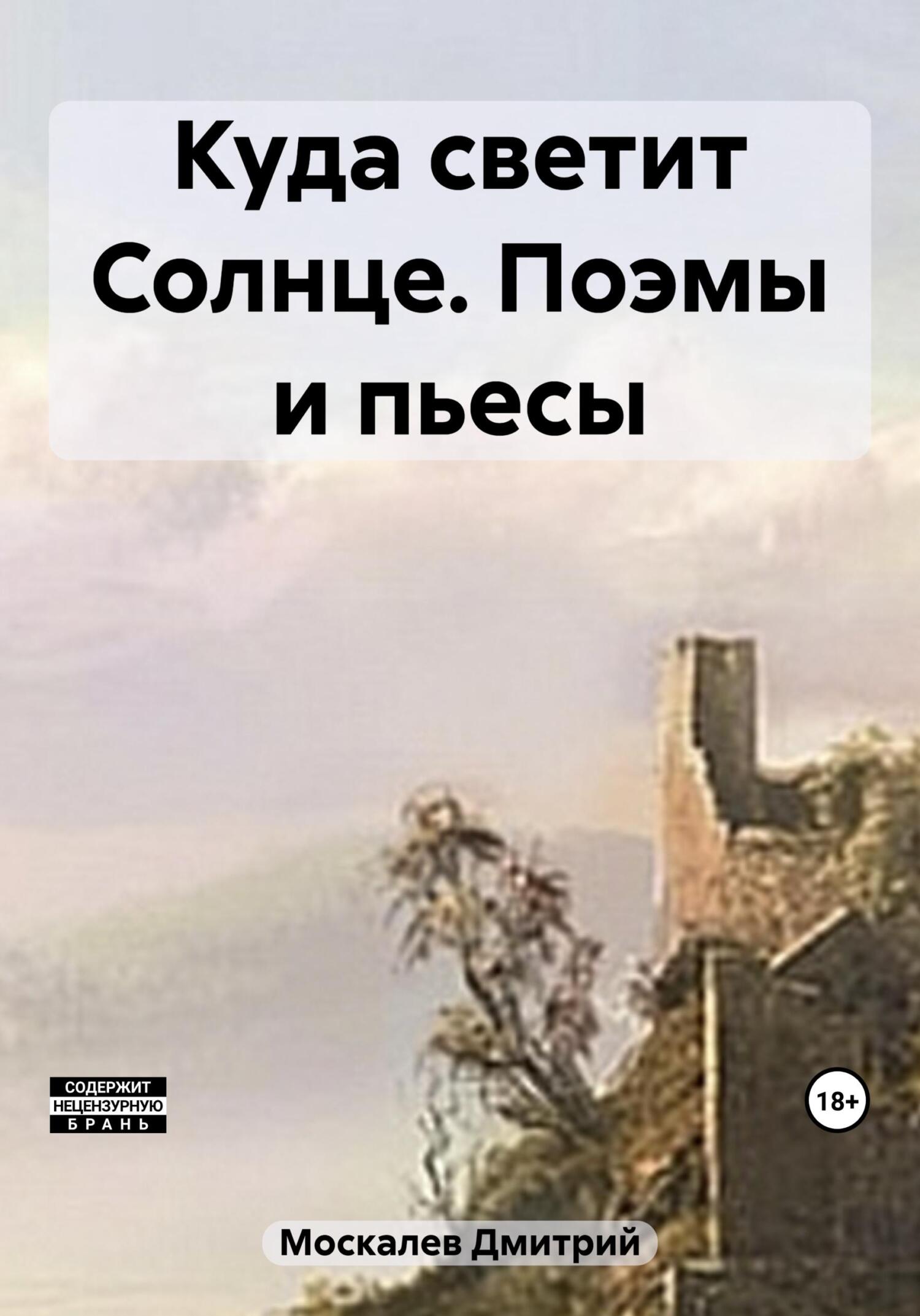 Куда светит Солнце. Поэмы и пьесы - Дмитрий Николаевич Москалев