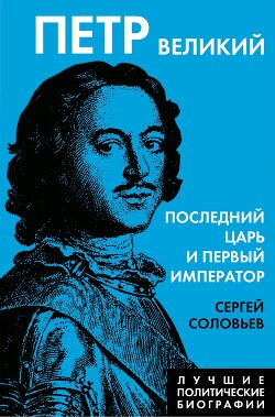 Петр Великий. Последний царь и первый император - Соловьев Сергей Михайлович