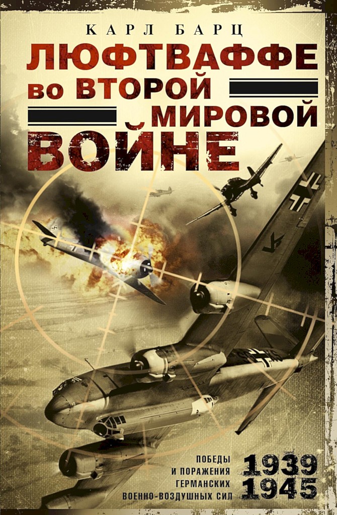 Люфтваффе во Второй мировой войне. Победы и поражения германских военно-воздушных сил, 1939–1945 гг. - Карл Барц