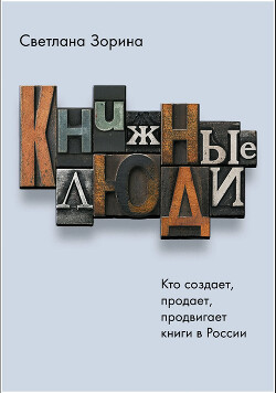 Книжные люди. Кто создает, продает, продвигает книги в России? - Зорина Светлана