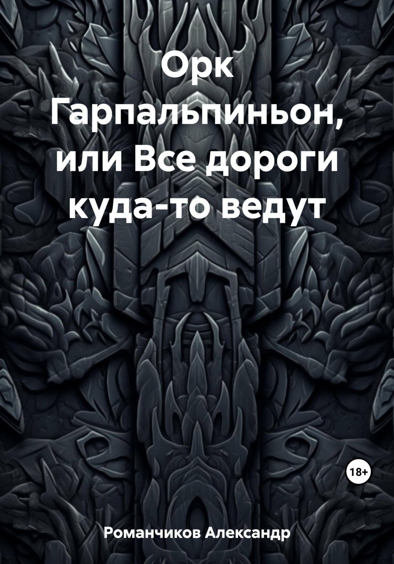 Орк Гарпальпиньон, или Все дороги куда-то ведут - Александр Николаевич Романчиков