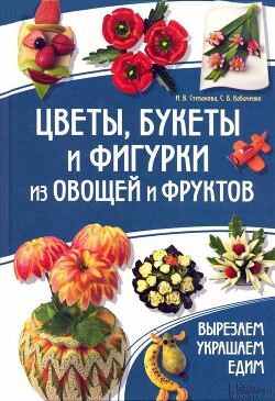 Цветы, букеты и фигурки из овощей и фруктов - Степанова Ирина Викторовна