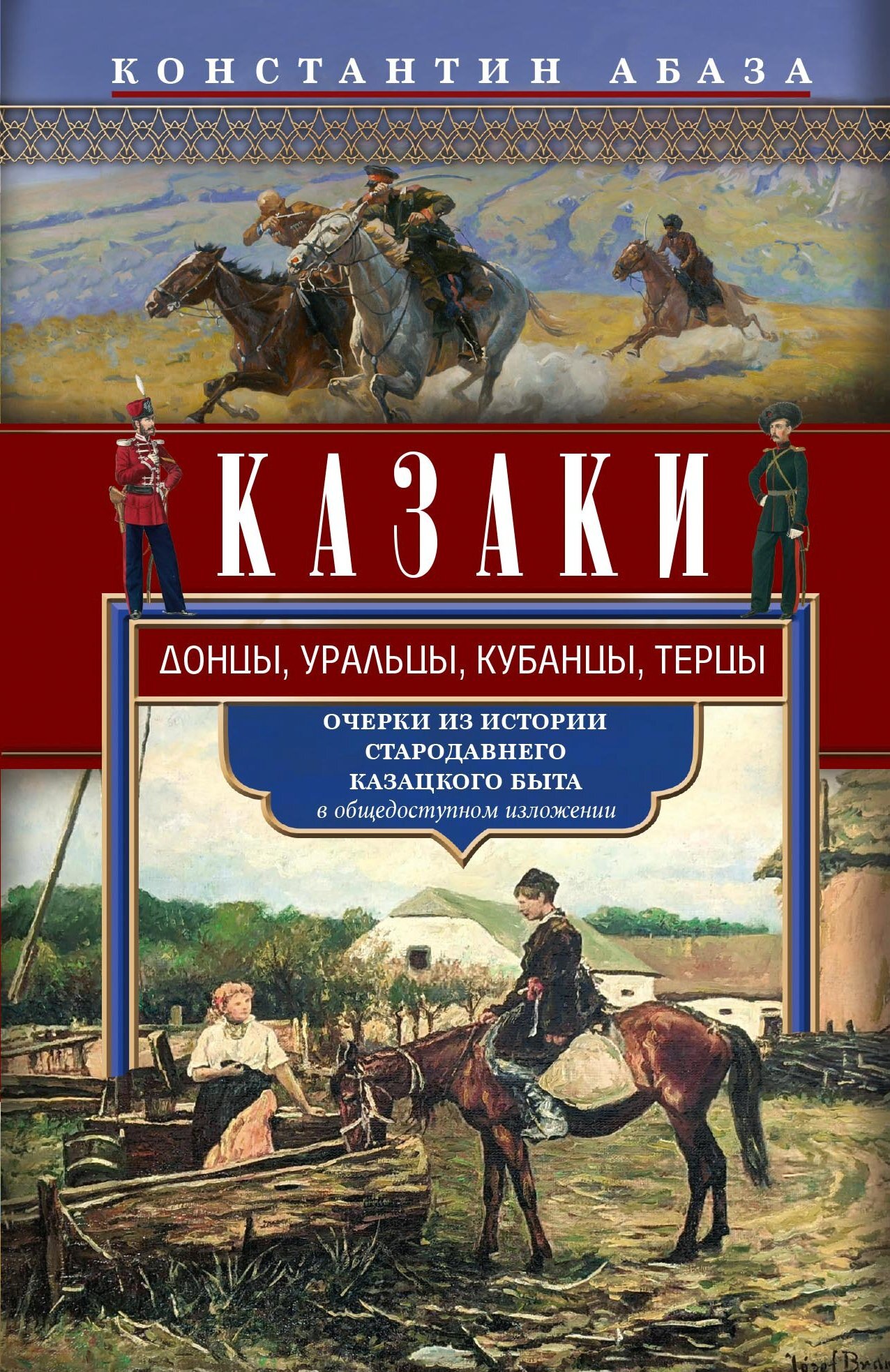 Казаки. Донцы, уральцы, кубанцы, терцы. Очерки из истории стародавнего казацкого быта в общедоступном изложении - Константин Константинович Абаза