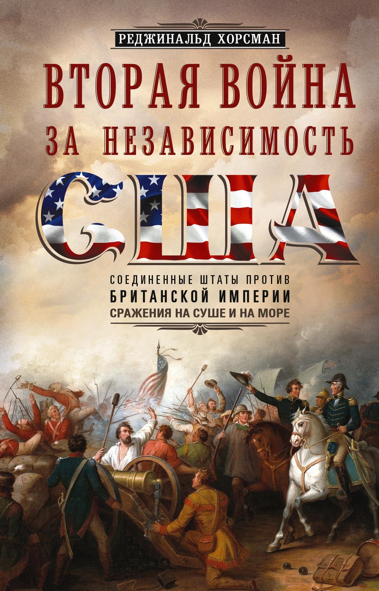 Вторая война за независимость США. Соединенные Штаты против Британской империи: сражения на суше и на море - Реджинальд Хорсман