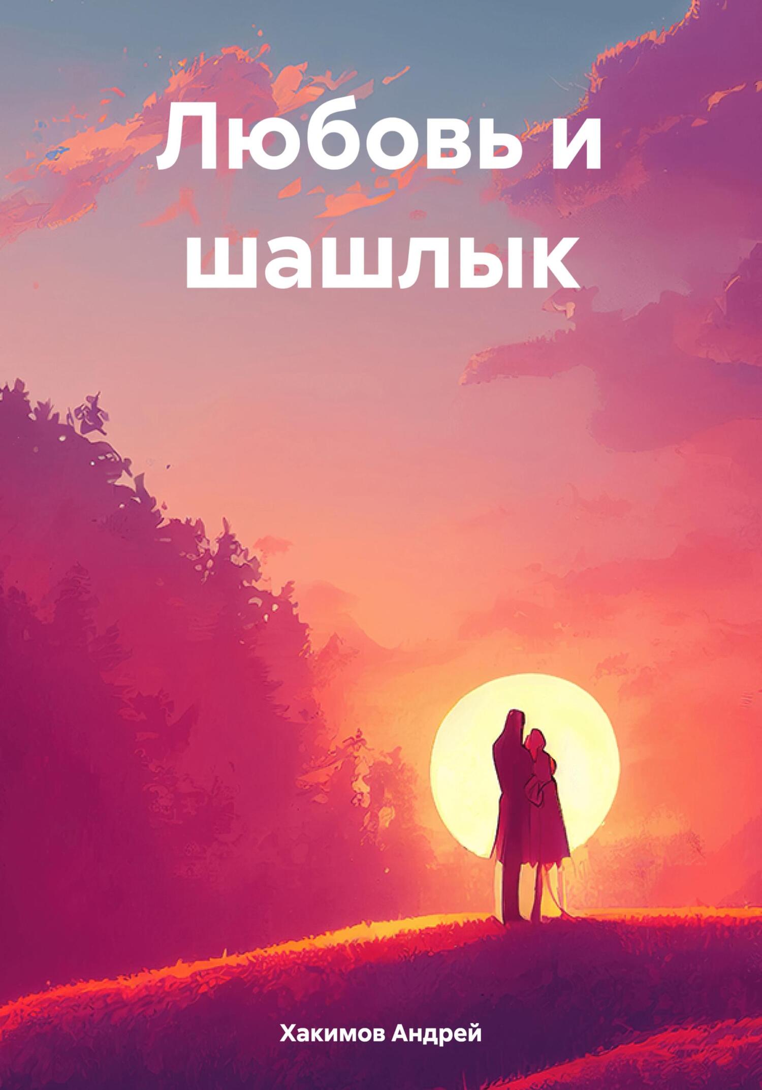 Любовь и шашлык - Андрей Хакимов