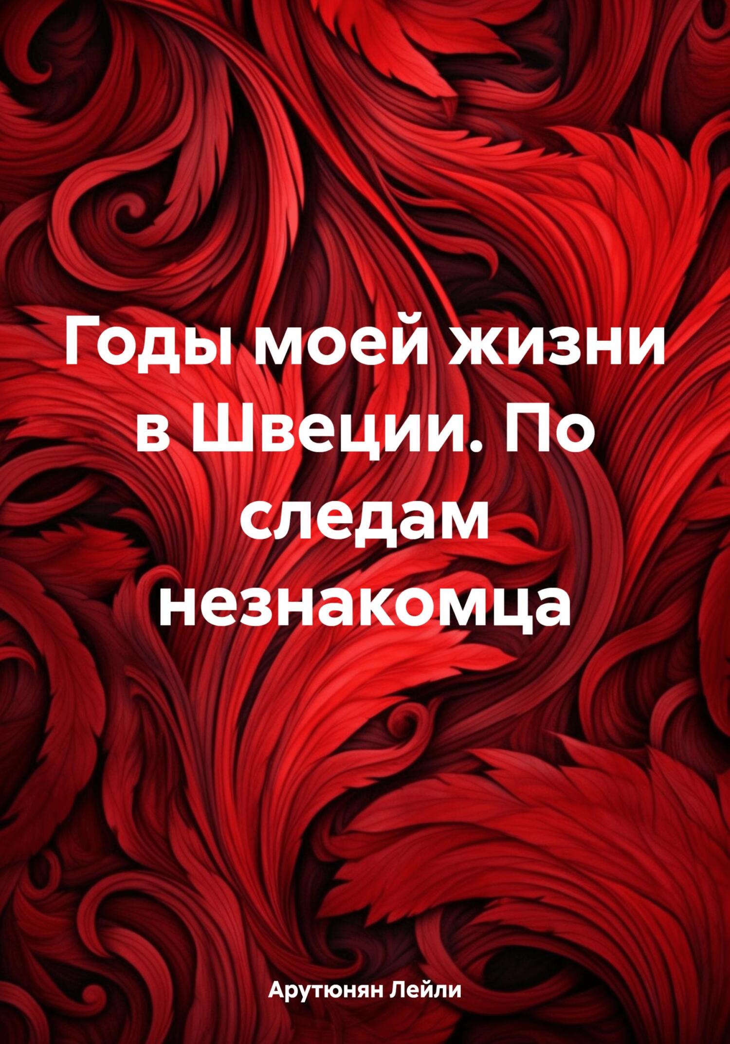 Годы моей жизни в Швеции. По следам незнакомца - Лейли Арутюнян