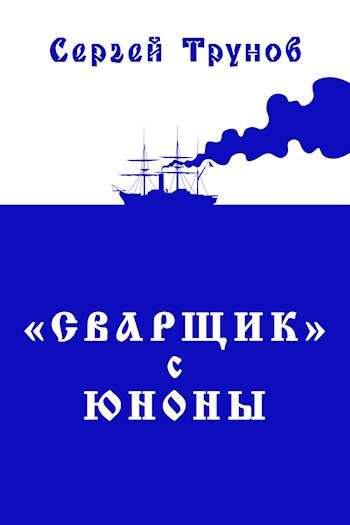 Трилогия «Сварщик» в Русской Америке Книга 1: &quot;Сварщик&quot; с Юноны - Сергей Трунов