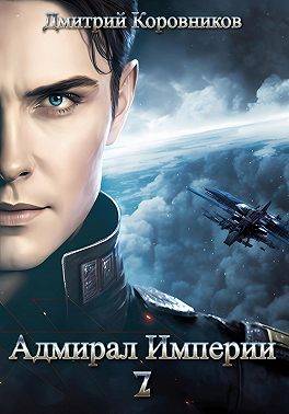 Адмирал Империи 7 [СИ] - Дмитрий Николаевич Коровников