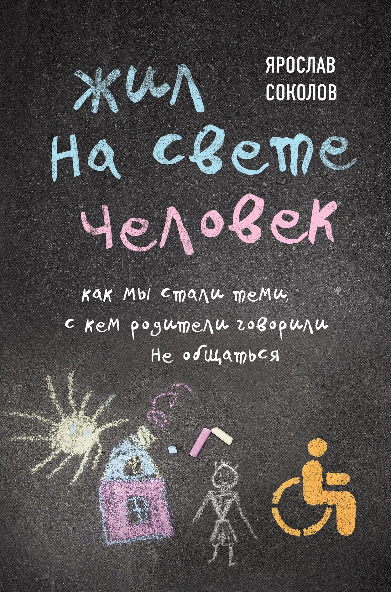 Жил на свете человек. Как мы стали теми, с кем родители говорили не общаться - Ярослав Андреевич Соколов