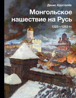 Монгольское нашествие на Русь 1223–1253 гг. - Хрусталев Денис Григорьевич