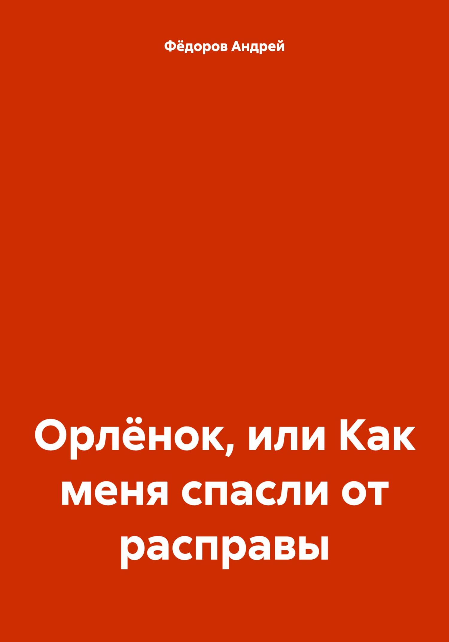 Орлёнок, или Как меня спасли от расправы - Андрей Владимирович Фёдоров