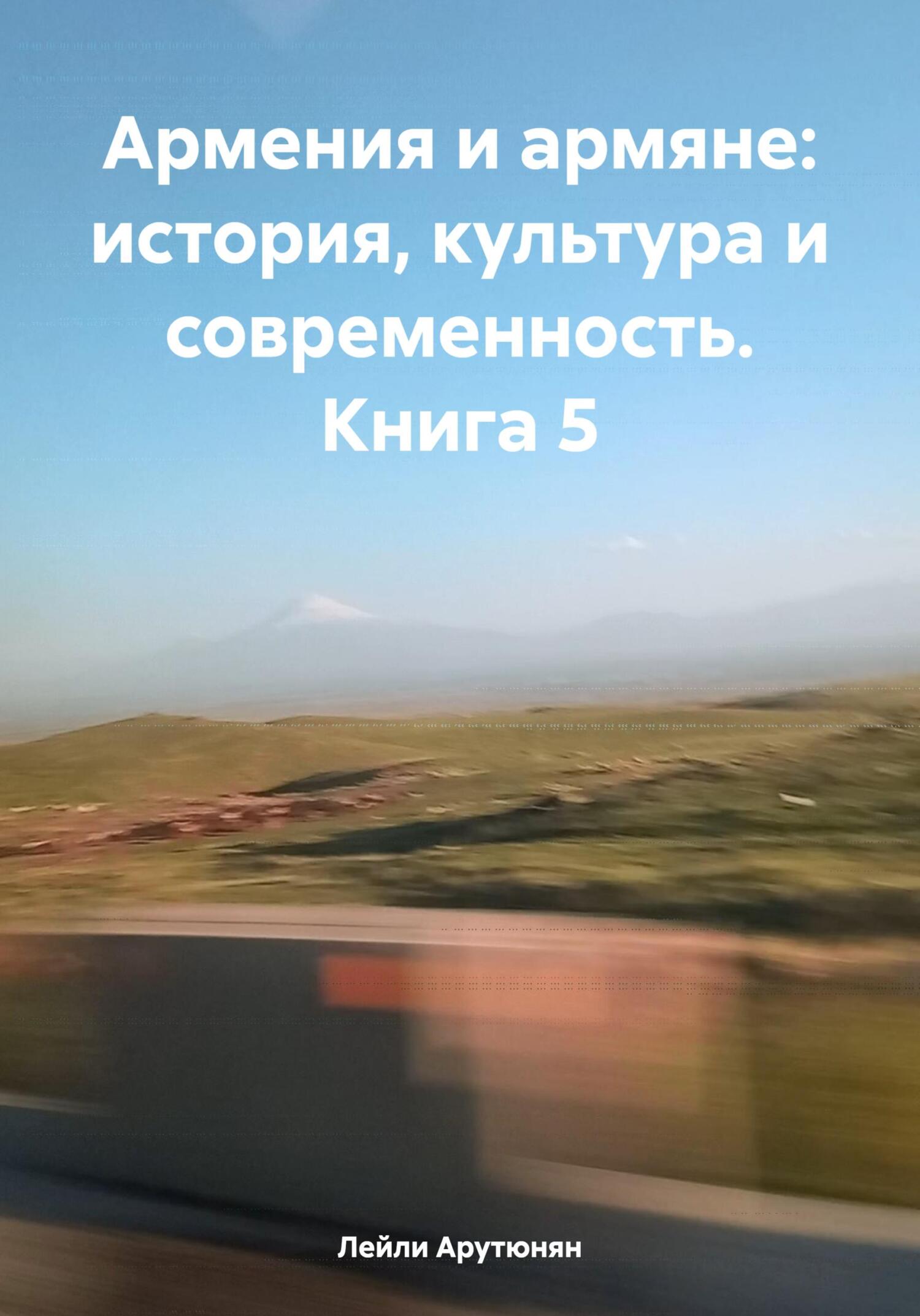 Армения и армяне: история, культура и современность. Kнига 5 - Лейли Арутюнян