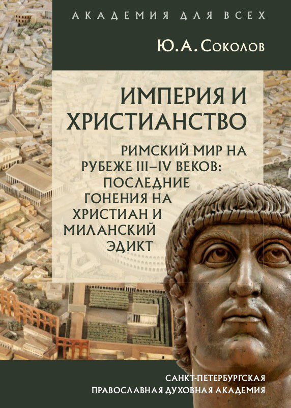 Империя и христианство. Римский мир на рубеже III–IV веков. Последние гонения на христиан и Миланский эдикт - Юрий Александрович Соколов