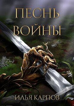 Песнь войны (СИ) - Карпов Илья Витальевич