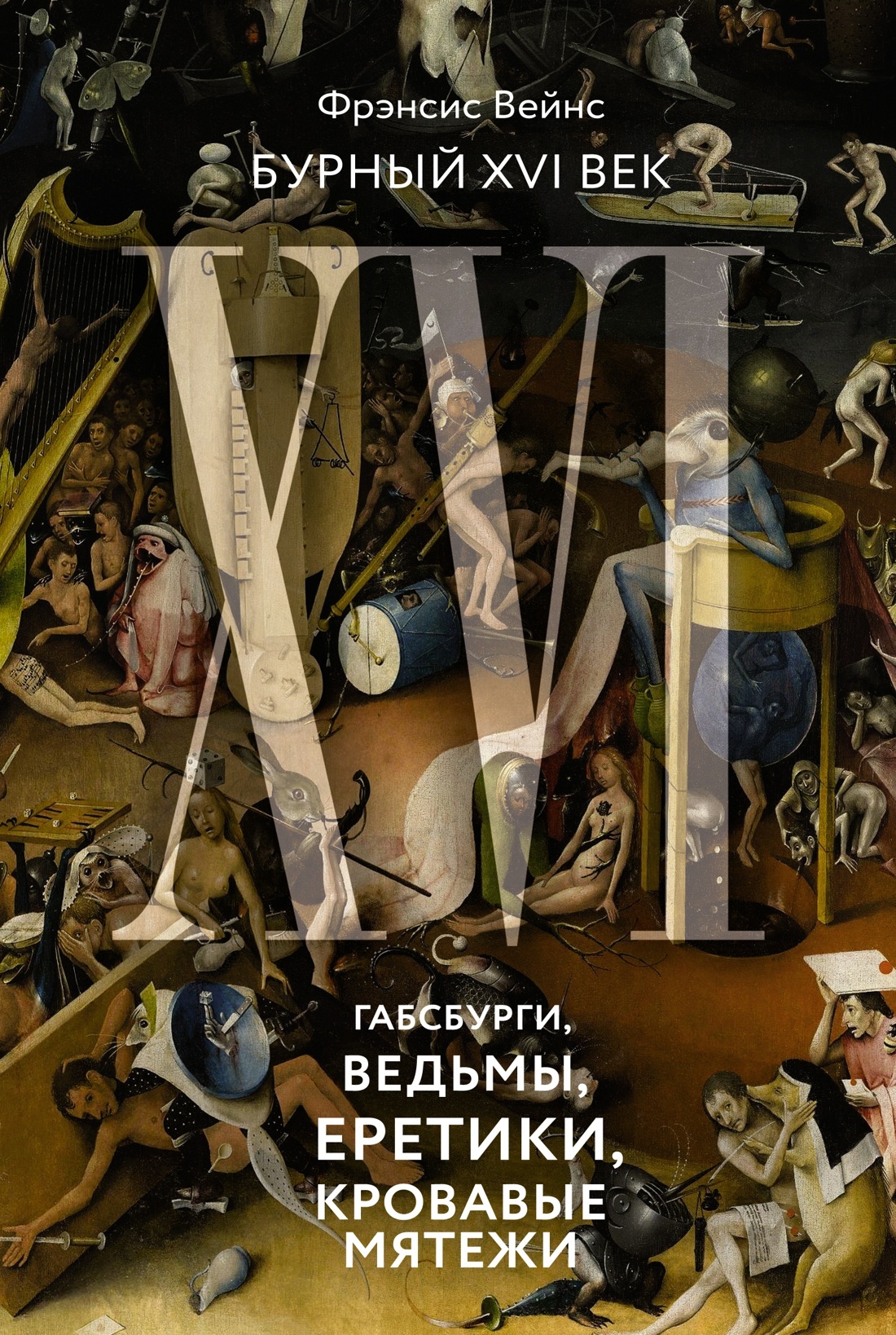 Бурный XVI век. Габсбурги, ведьмы, еретики, кровавые мятежи - Фрэнсис Вейнс