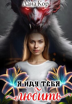 Я иду тебя любить (СИ) - Кор Лана