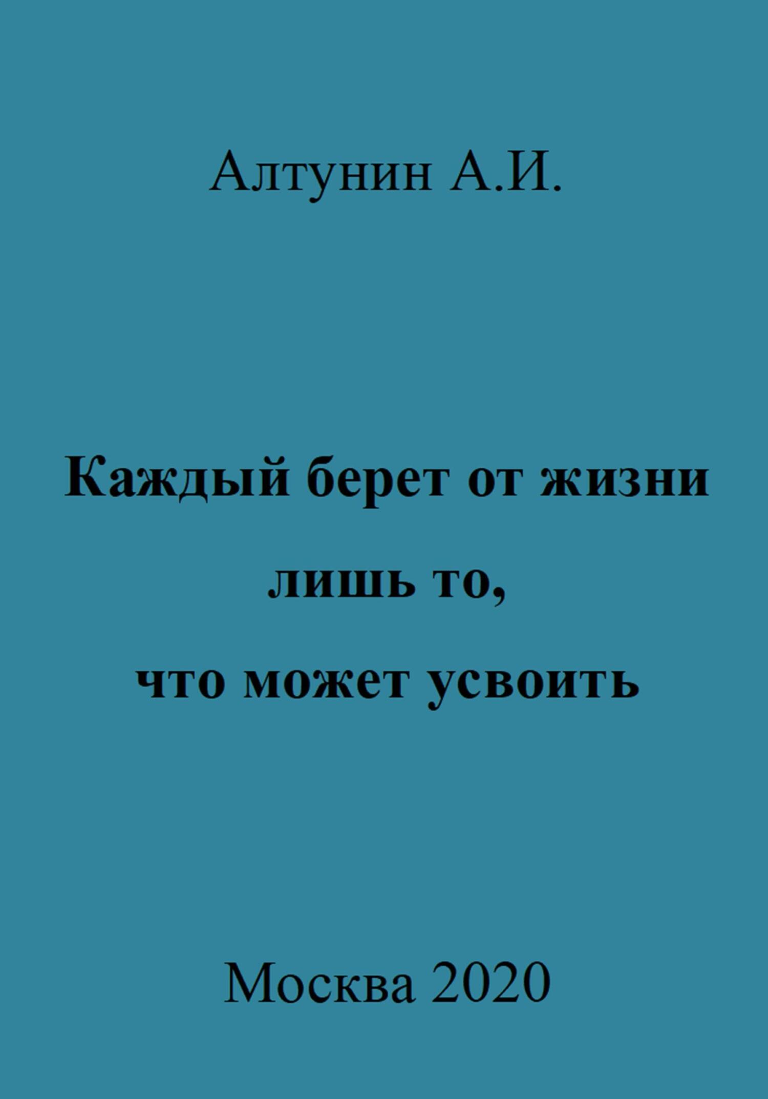 Каждый берет от жизни лишь то, что может усвоить - Александр Иванович Алтунин