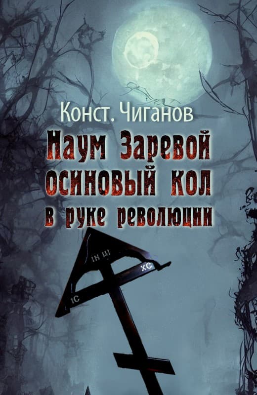 Наум Заревой — осиновый кол в руке революции - Константин Андреевич Чиганов