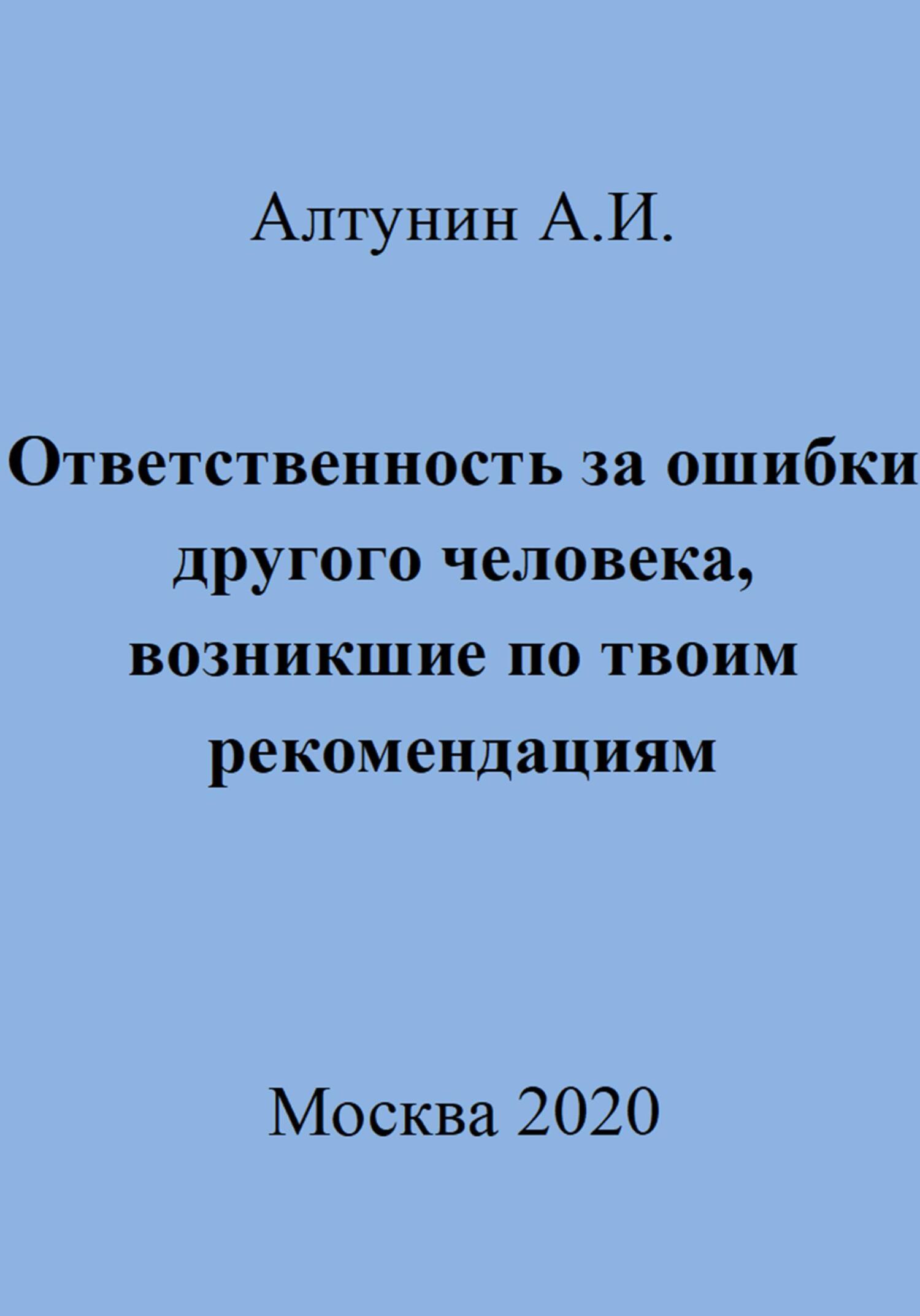 Ответственность за ошибки другого человека, возникшие по твоим рекомендациям - Александр Иванович Алтунин