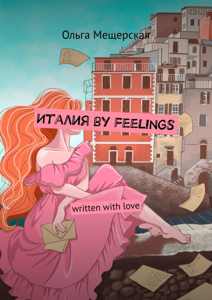 Италия by feelings. Written with love - Ольга Мещерская