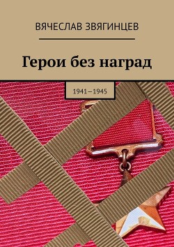 Герои без наград. 1941—1945 - Звягинцев Вячеслав