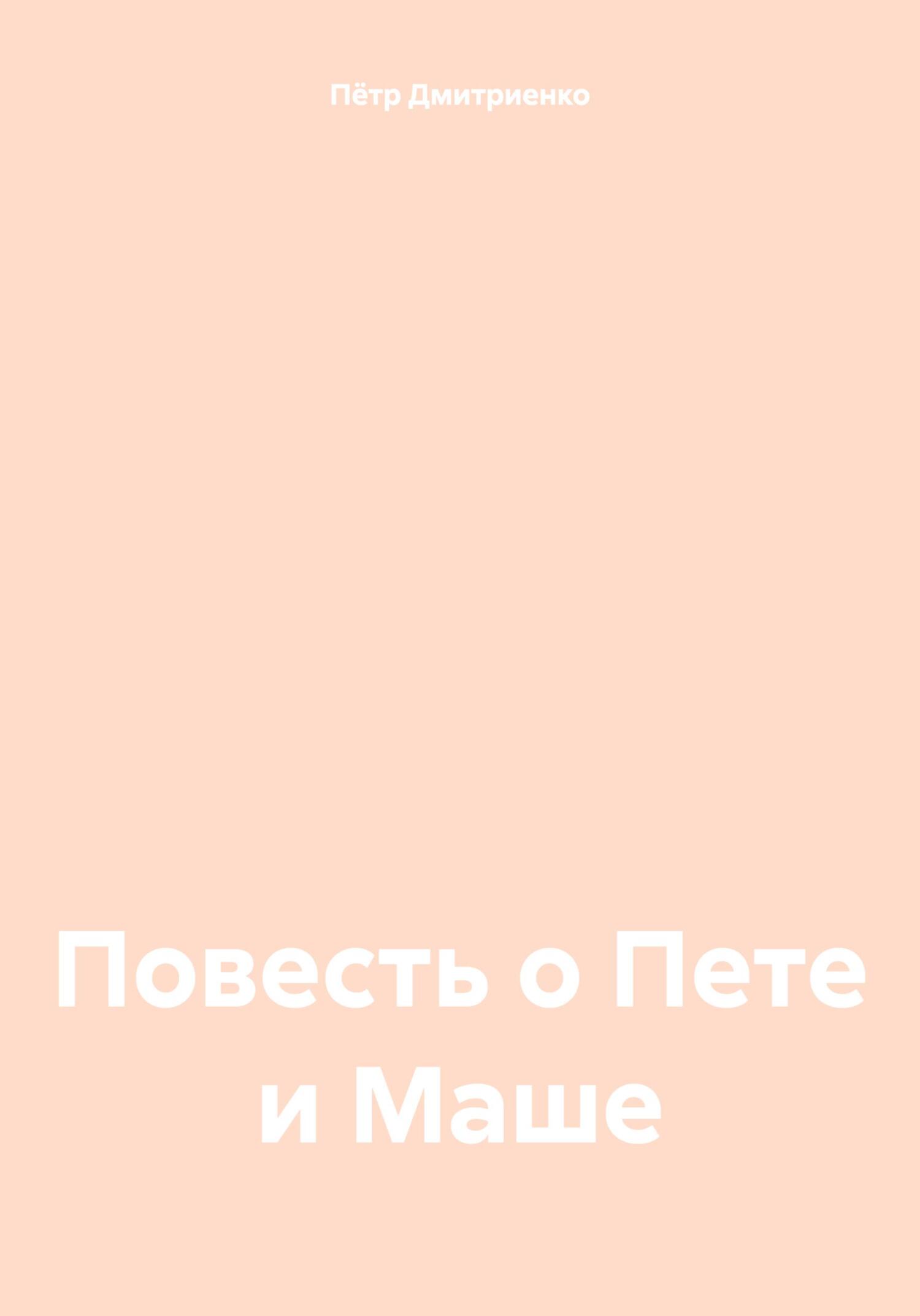 Повесть о Пете и Маше - Пётр Дмитриенко