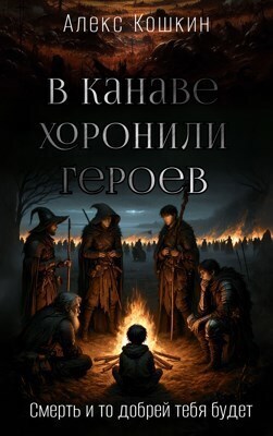 В канаве хоронили героев (СИ) - Алекс Кошкин