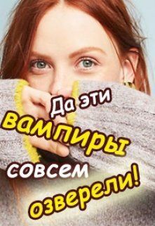 Да эти вампиры совсем озверели! - Валентина Игоревна Колесникова